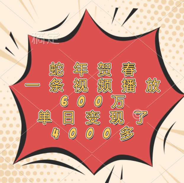 蛇年贺春，一条视频播放600万，单日变现了4000多-春生副业网 