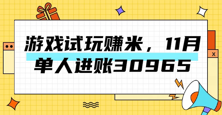 热门副业，游戏试玩赚米，11月单人进账30965，简单稳定！-春生副业网 