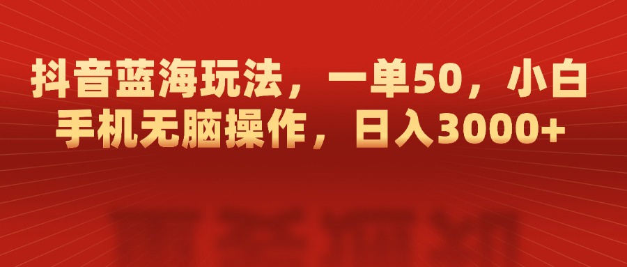 抖音蓝海玩法，一单50，小白手机无脑操作，日入3000+-春生副业网 