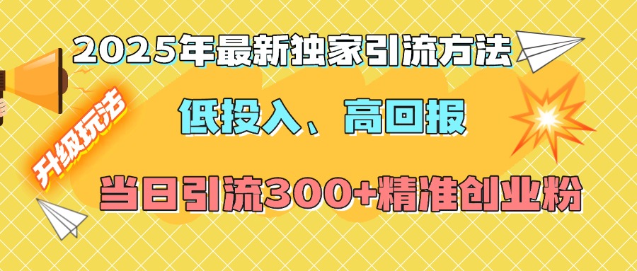 2025年最新独家引流方法，低投入高回报？当日引流300+精准创业粉-春生副业网 