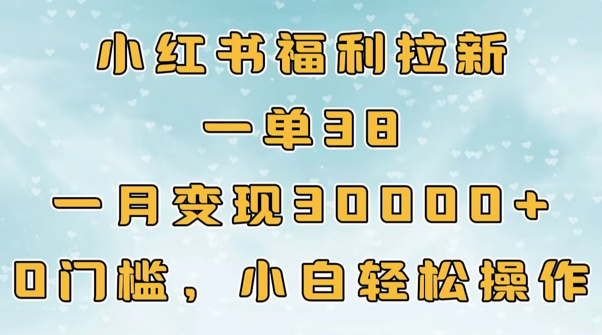 小红书福利拉新，一单38，一月30000＋轻轻松松，0门槛小白轻松操作-春生副业网 