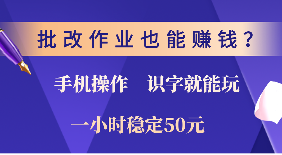 0门槛手机项目，改作业也能赚钱？识字就能玩！一小时稳定50元！-春生副业网 