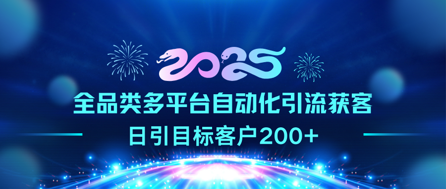 2025全品类多平台自动化引流获客，日引目标客户200+-春生副业网 