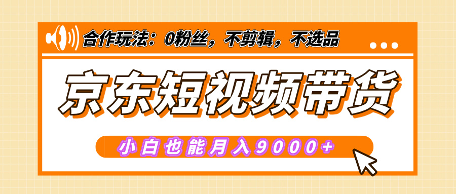 【揭秘】京东短视频带货，小白也能月入9000+（附详细教程）-春生副业网 