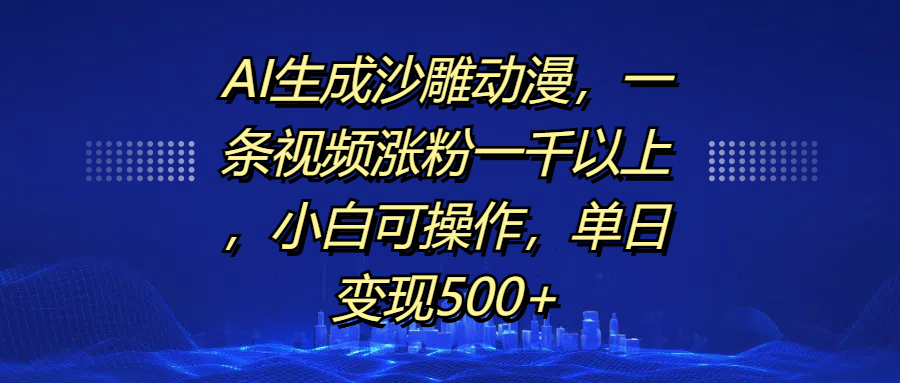AI生成沙雕动漫，一条视频涨粉一千以上，单日变现500+，小白可操作-春生副业网 