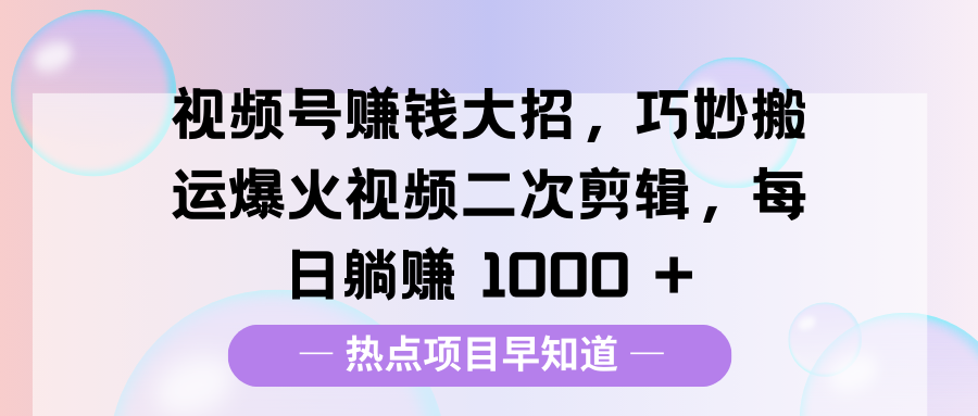 视频号赚钱大招，巧妙搬运爆火视频二次剪辑，每日躺赚 1000 +-春生副业网 