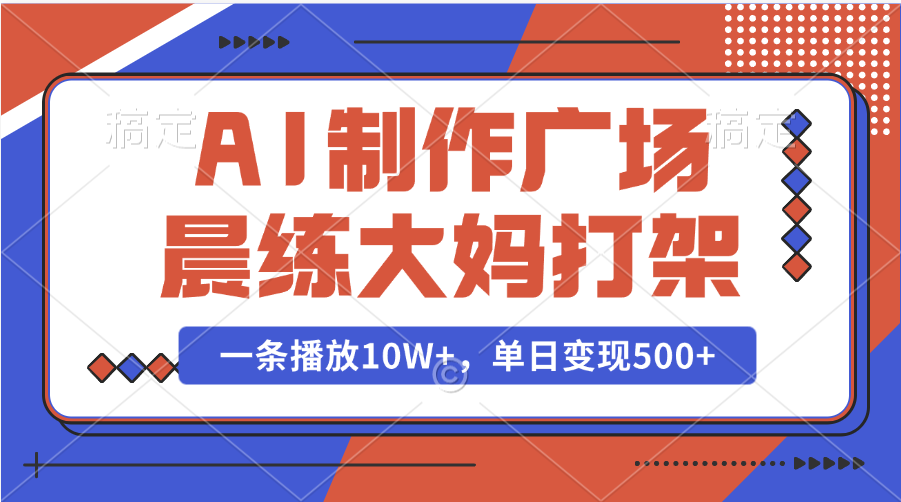 AI制作广场晨练大妈打架，一条播放10W+，单日变现500+-春生副业网 