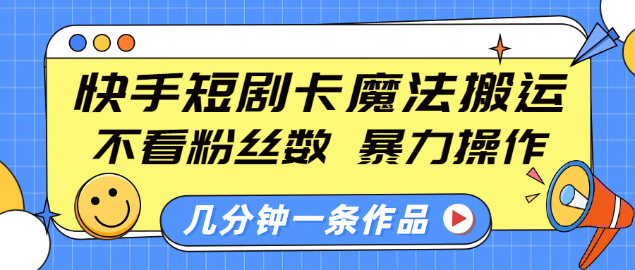 快手短剧卡魔法搬运，不看粉丝数，暴力操作，几分钟一条作品，小白也能快速上手！-春生副业网 