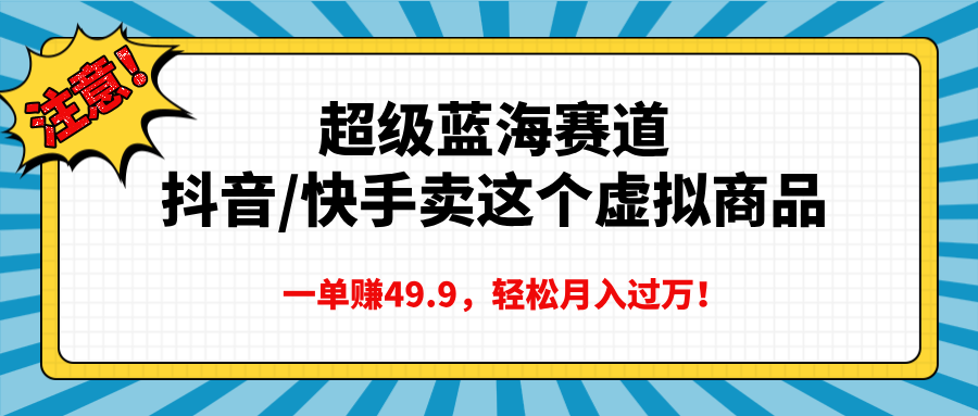 超级蓝海赛道，抖音快手卖这个虚拟商品，一单赚49.9，轻松月入过万-春生副业网 