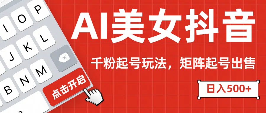AI美女抖音千粉起号玩法，日入500+多种变现方式，可批量矩阵起号出售！-春生副业网 