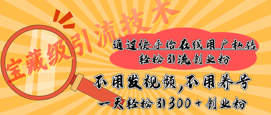 快手宝藏级引流技术，不用发视频，不用养号，纯纯搬砖操作，在线私信轻松引流创业粉，一天能引300 + 创业粉-春生副业网 