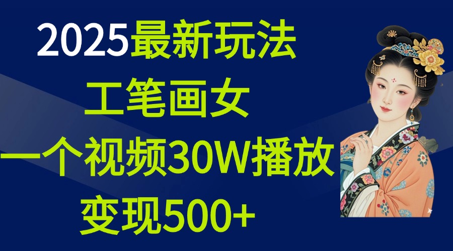 2025最新玩法，工笔画美女，一个视频30万播放变现500+-春生副业网 
