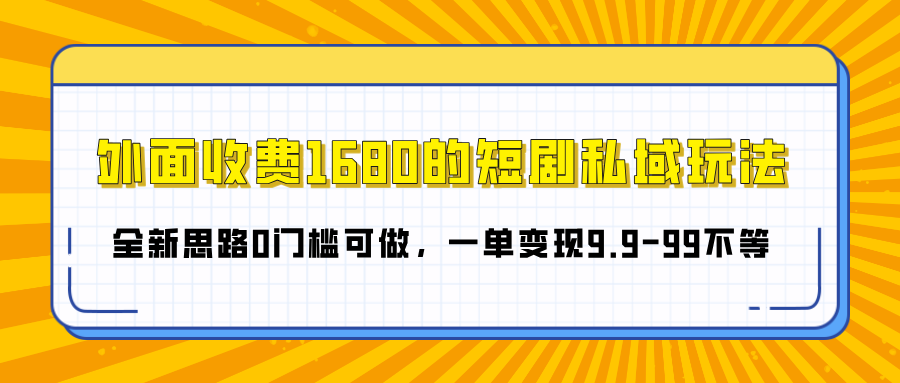 外面收费1680的短剧私域玩法，全新思路0门槛可做，一单变现9.9-99不等-春生副业网 