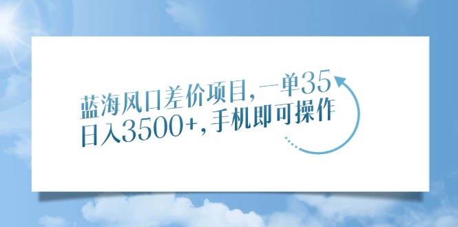 蓝海风口差价项目，一单35，日入3500+，手机即可操作-春生副业网 