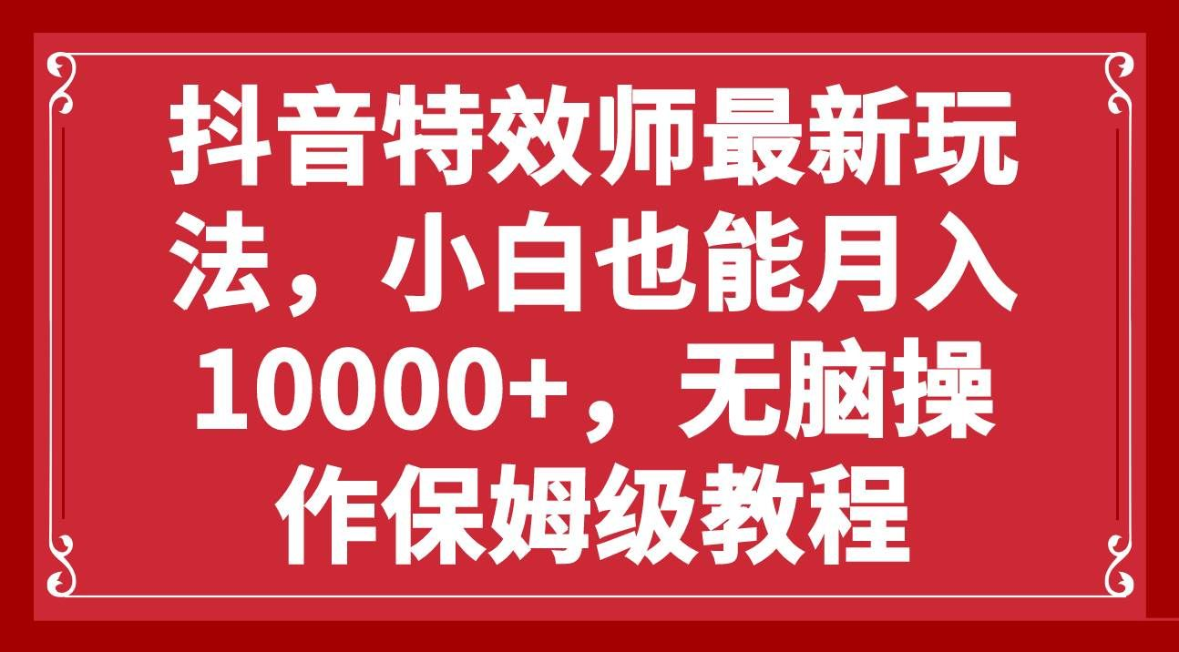 抖音特效师最新玩法，小白也能月入10000+，无脑操作保姆级教程-春生副业网 