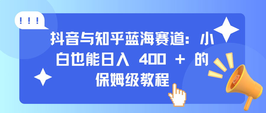 抖音与知乎蓝海赛道：小白也能日入 400 + 的保姆级教程-春生副业网 