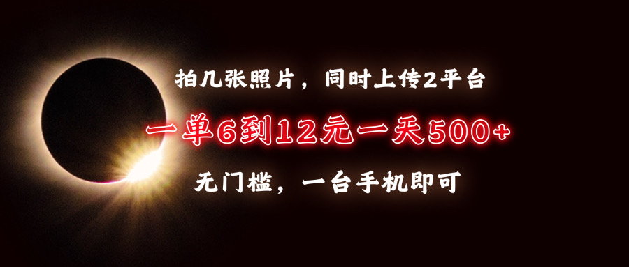 拍几张照片，同时上传2平台，一单6到12元，一天轻松500+，无门槛，一台手机即可-春生副业网 