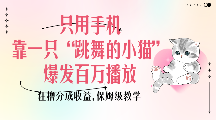 只用手机靠一只“跳舞的小猫”爆发百万播放,狂撸分成收益,保姆级教学-春生副业网