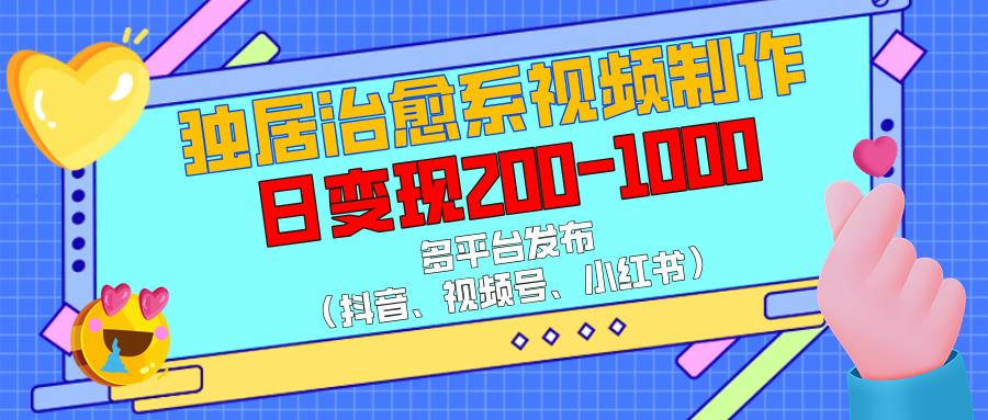 独居治愈系视频制作，多平台发布（抖音、视频号、小红书），日变现200-1000-春生副业网 