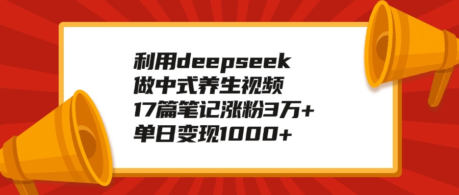 利用deepseek做中式养生视频，17篇笔记涨粉3万+，单日变现1000+-春生副业网 