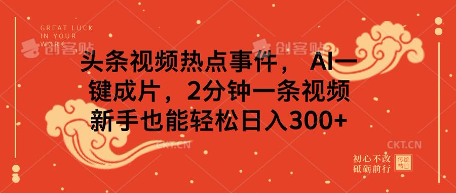 头条视频热点事件， AI一键成片，2分钟一条视频，新手也能轻松日入300+-春生副业网 