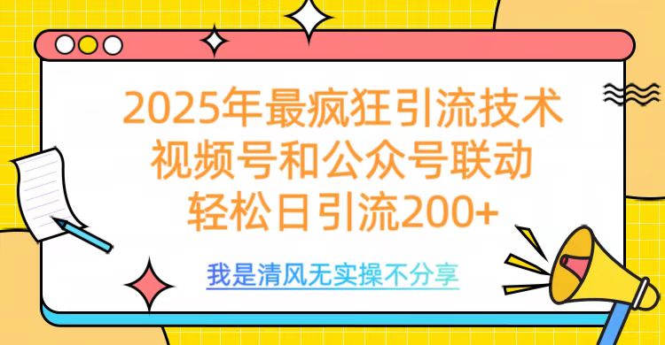 2025年最疯狂引流技术，视频号和公众号联动，轻松日引流200+-春生副业网 