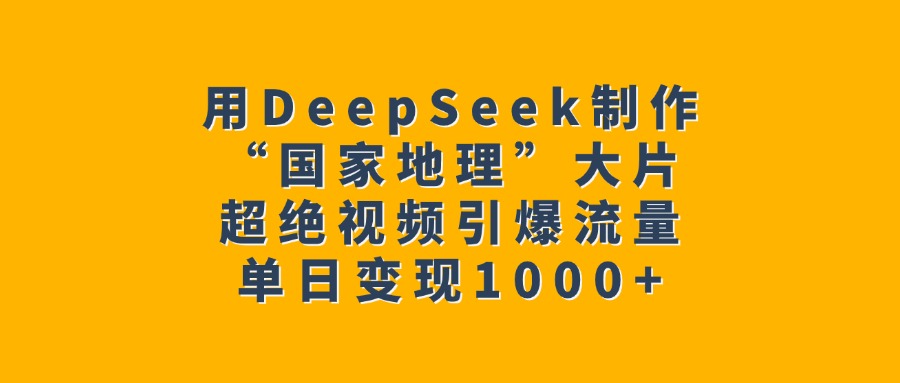 用DeepSeek制作“国家地理”大片，超绝视频引爆流量，单日变现1000+-春生副业网 