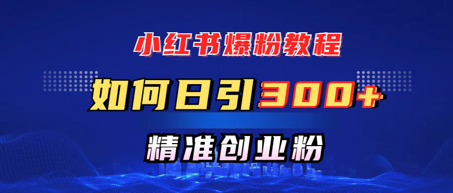 小红书爆粉教程，如何日引300+创业粉，快速实现精准变现！-春生副业网 