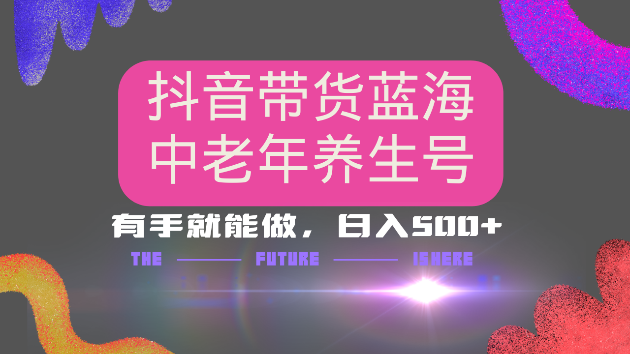 抖音带货冷门赛道，用AI做中老年养生号，可矩阵放大，小白也能月入30000+多种变现方式，保姆级教程-春生副业网 