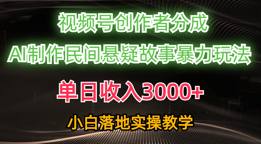 单日收入3000+，视频号创作者分成，AI创作民间悬疑故事，条条爆流量，小白也能轻松上手-春生副业网 