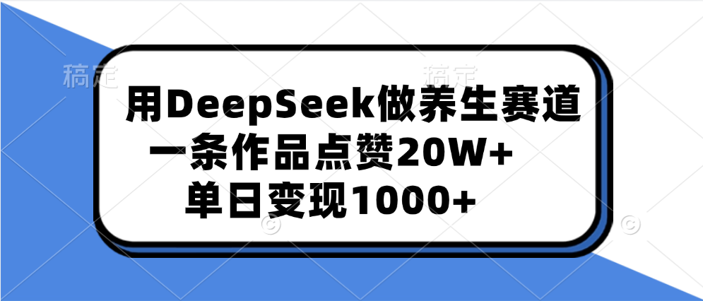 用DeepSeek做养生赛道，一条作品点赞20W+，单日变现1000+-春生副业网 