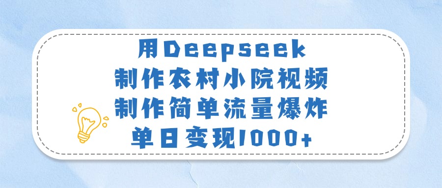 用Deepseek制作农村小院视频，制作简单流量爆炸，单日变现1000+-春生副业网 