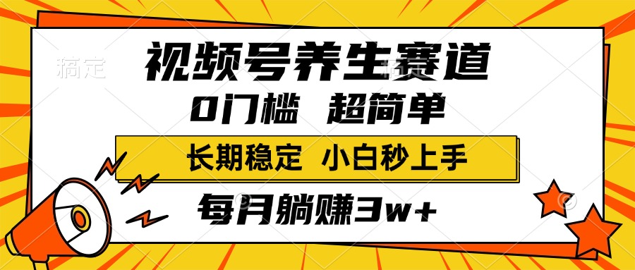 视频号养生赛道，一条视频1800，超简单，小白轻松月入3w+，长期稳定-春生副业网 