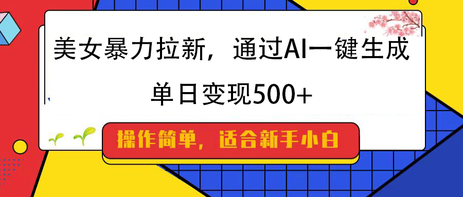 美女暴力拉新，通过AI一键生成，纯小白一学就会，单日变现500+-春生副业网 