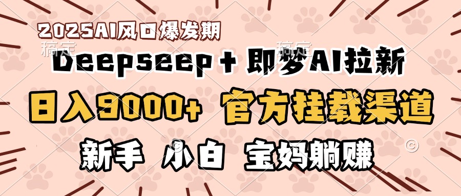 日入9000+！DeepSeep＋即梦拉新，官方挂载渠道，新手小白宝妈躺赚-春生副业网 