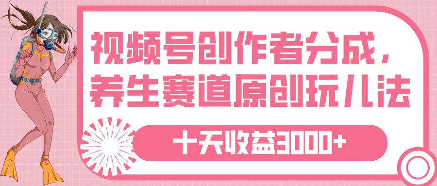 视频号创作者分成，养生赛道原创玩儿法，十条收益 3000➕-春生副业网 