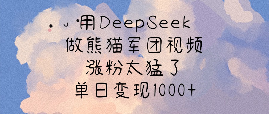 用DeepSeek做熊猫军团视频，涨粉太猛了，单日变现1000+-春生副业网 