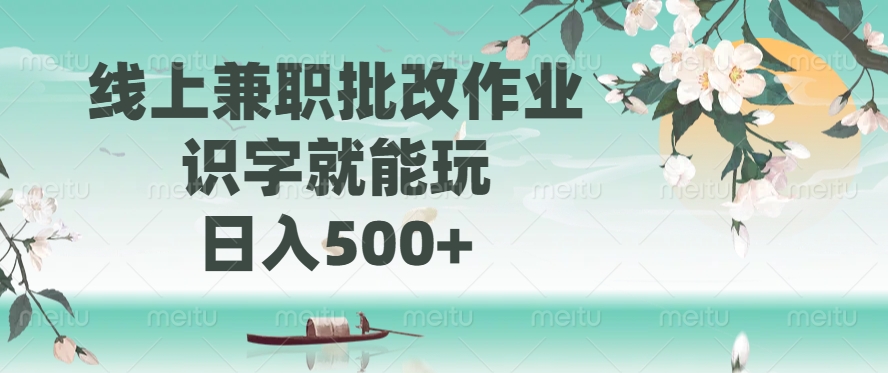 线上兼职批改作业，识字就能玩，日入500+-春生副业网 