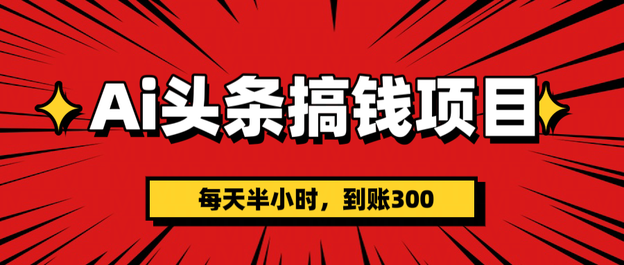 AI头条搞钱项目，一天半小时，到账300+-春生副业网 