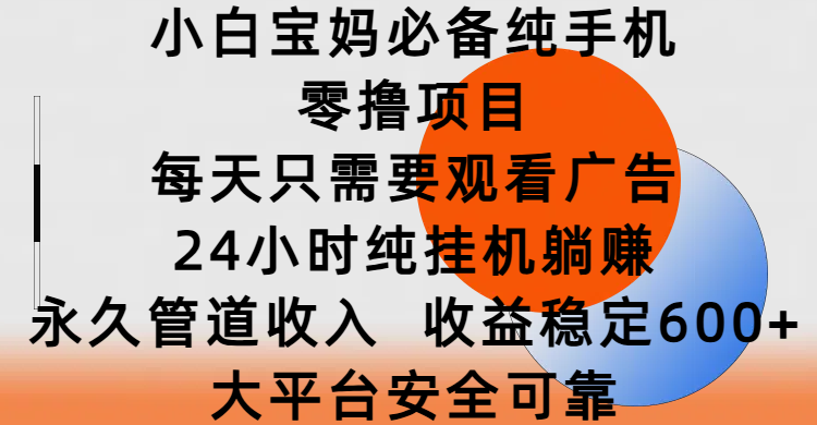 小白宝妈必备纯手机零撸项目，每天只需要观看广告，24小时纯挂机躺赚，永久管道收入，收益稳定600+，大平台安全可靠-春生副业网 