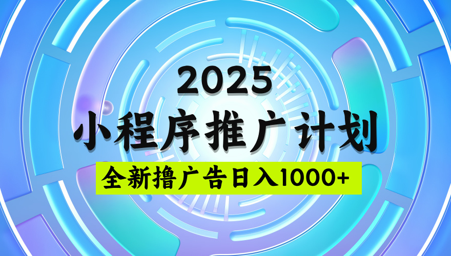 2025微信小程序推广计划，撸广告玩法，日均5张，稳定简单【揭秘】-春生副业网 