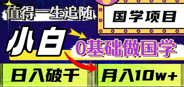 值得一生追随的国学项目，长期饭票，小白也可0基础做国学，日入3000，月入10W+-春生副业网 