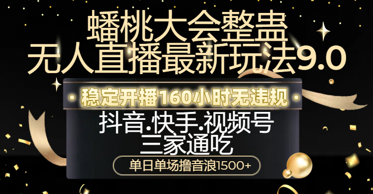 蟠桃大会整蛊无人直播新玩法9.0，稳定开播160小时无违规，抖音、快手、视频号三家通吃，单日单场撸音浪1500+-春生副业网 