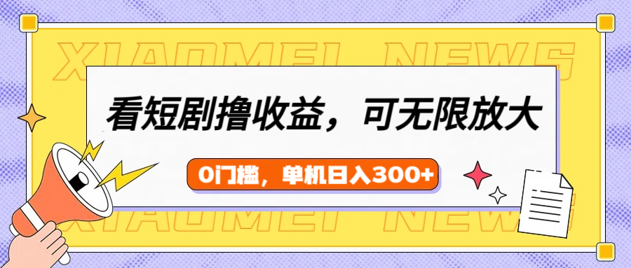 看短剧领收益，可矩阵无限放大，单机日收益300+，新手小白轻松上手！-春生副业网 