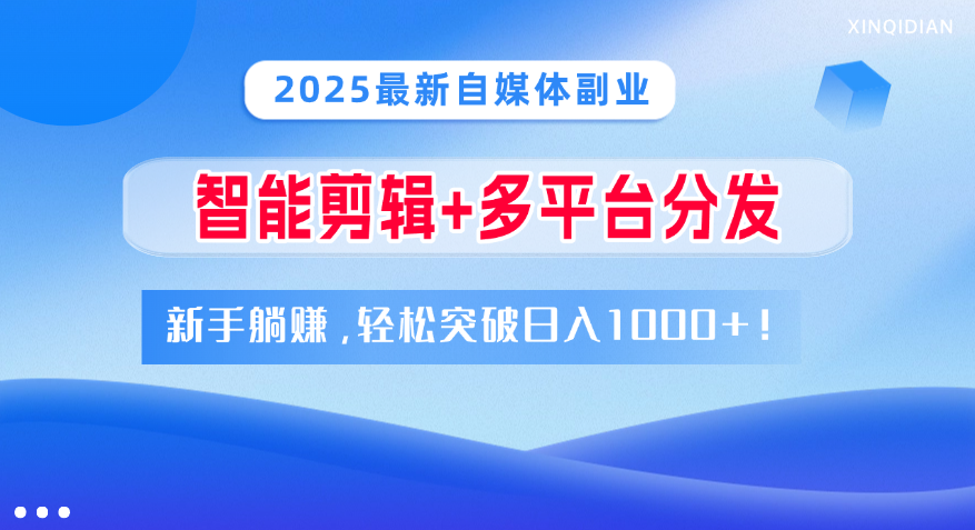 2025最新自媒体副业！智能剪辑+多平台分发，新手躺赚，轻松突破日入1000+！-春生副业网 