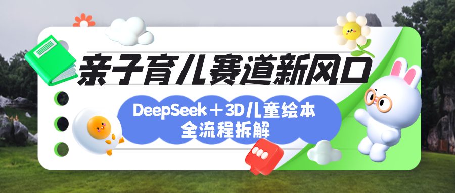 育儿赛道新风口：DeepSeek+3D绘本全流程拆解，月涨粉上万，还能培养亲子创造力-春生副业网 