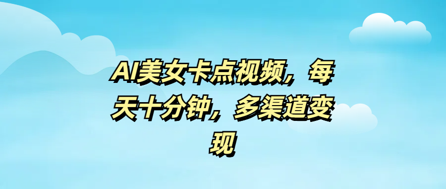 AI美女卡点视频，每天十分钟，多渠道变现-春生副业网 