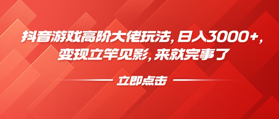 抖音游戏高阶大佬玩法，日入3000+，变现立竿见影，来就完事了-春生副业网 