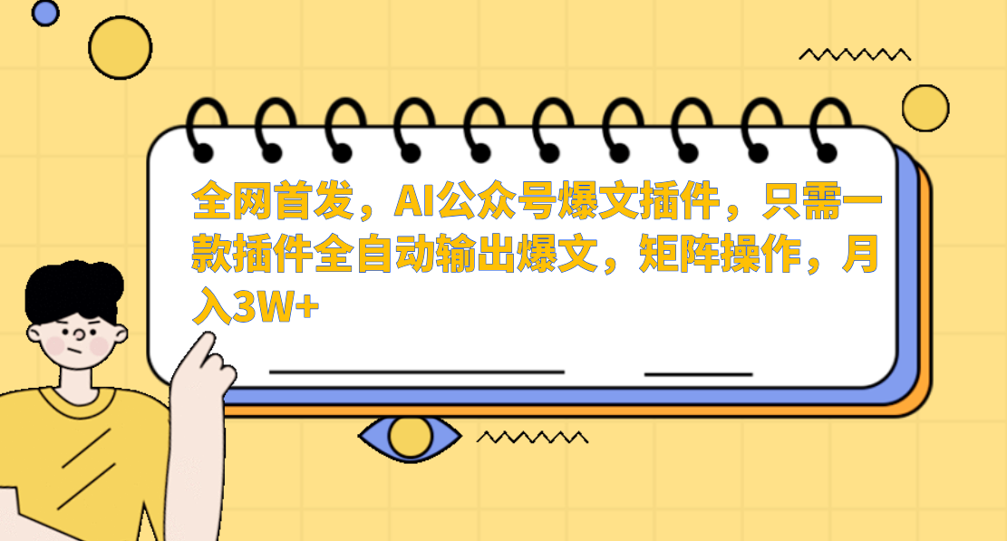 全网首发，AI公众号爆文插件，只需一款插件全自动输出爆文，矩阵操作，月入3W+-春生副业网 