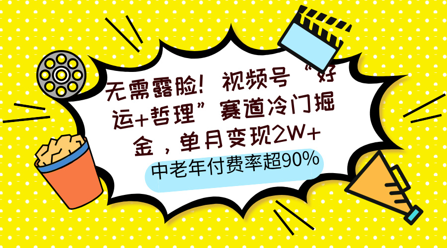 无需露脸！视频号“好运+哲理”赛道冷门掘金，单月变现2W+，中老年付费率超90%-春生副业网 